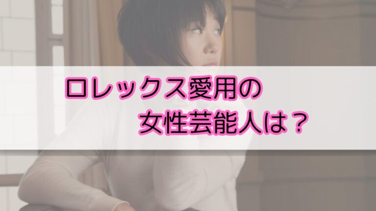 ロレックス　芸能人　女性　愛用