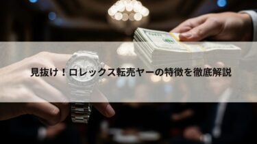 見抜け！ロレックス転売ヤーの特徴を徹底解説